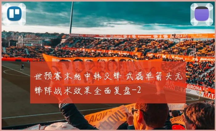 世预赛末轮中韩交锋 武磊单箭头无锋阵战术效果全面复盘