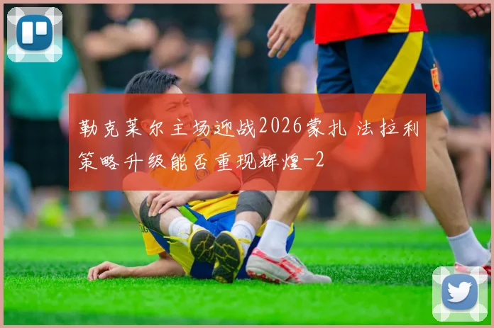 勒克莱尔主场迎战2026蒙扎 法拉利策略升级能否重现辉煌