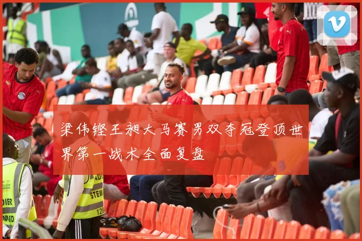 梁伟铿王昶大马赛男双夺冠登顶世界第一战术全面复盘