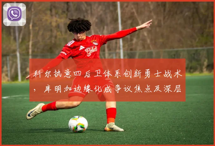 科尔执意四后卫体系创新勇士战术,库明加边缘化成争议焦点及深层解读