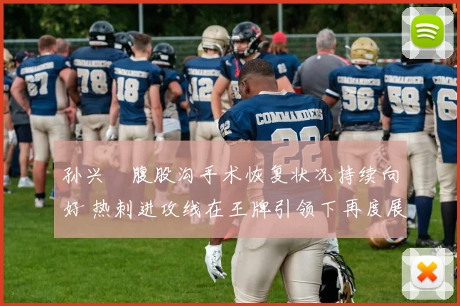 孙兴慜腹股沟手术恢复状况持续向好 热刺进攻线在王牌引领下再度展现恐怖攻击力