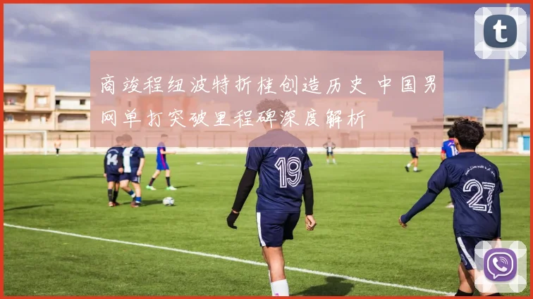商竣程纽波特折桂创造历史 中国男网单打突破里程碑深度解析